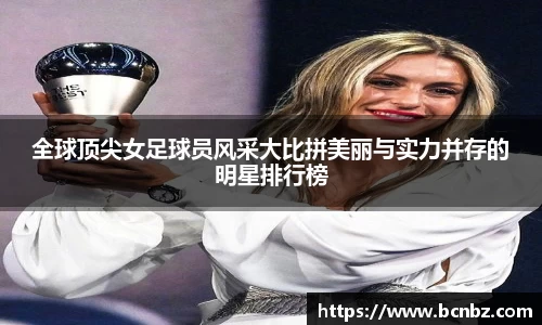 全球顶尖女足球员风采大比拼美丽与实力并存的明星排行榜